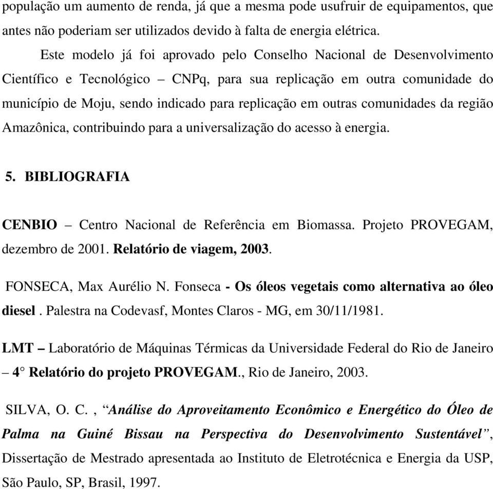 outras comunidades da região Amazônica, contribuindo para a universalização do acesso à energia. 5. BIBLIOGRAFIA CENBIO Centro Nacional de Referência em Biomassa. Projeto PROVEGAM, dezembro de 2001.