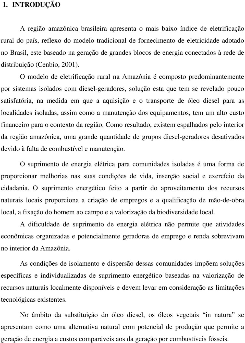 O modelo de eletrificação rural na Amazônia é composto predominantemente por sistemas isolados com diesel-geradores, solução esta que tem se revelado pouco satisfatória, na medida em que a aquisição