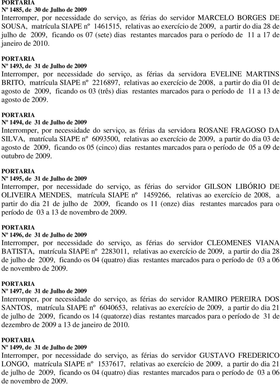 Nº 1493, de 31 de Julho de 2009 Interromper, por necessidade do serviço, as férias da servidora EVELINE MARTINS BRITO, matrícula SIAPE nº 2216897, relativas ao exercício de 2008, a partir do dia 01