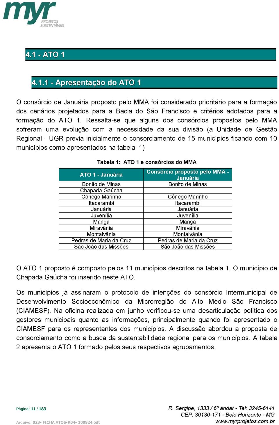 Ressalta-se que alguns dos consórcios propostos pelo MMA sofreram uma evolução com a necessidade da sua divisão (a Unidade de Gestão Regional - UGR previa inicialmente o consorciamento de 15