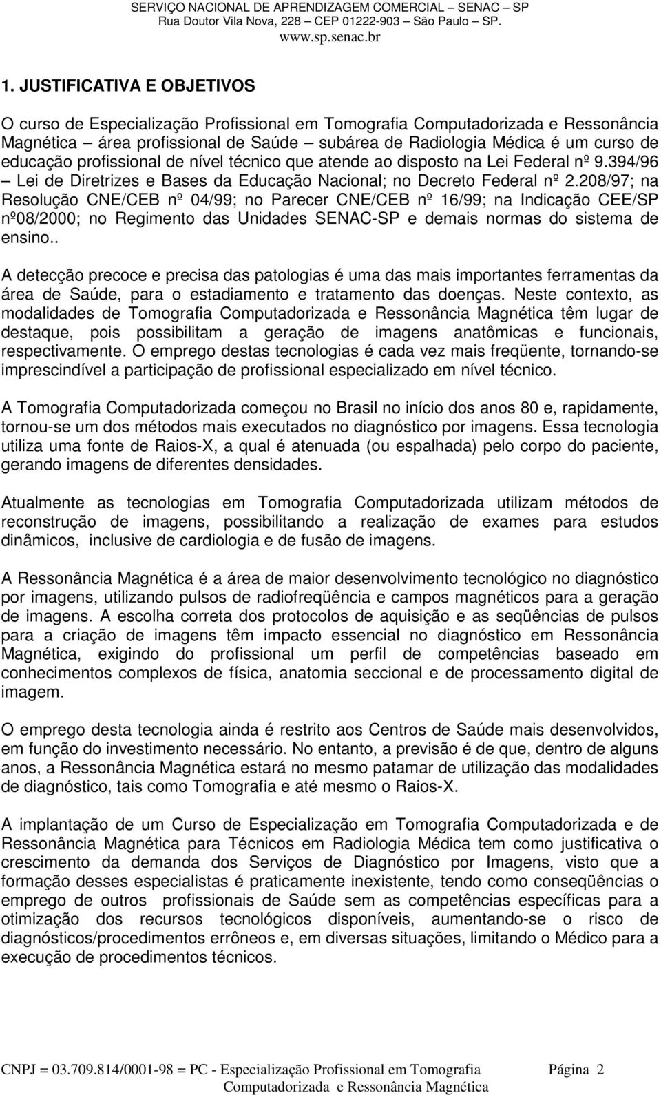 208/97; na Resolução CNE/CEB nº 04/99; no Parecer CNE/CEB nº 16/99; na Indicação CEE/SP nº08/2000; no Regimento das Unidades SENAC-SP e demais normas do sistema de ensino.