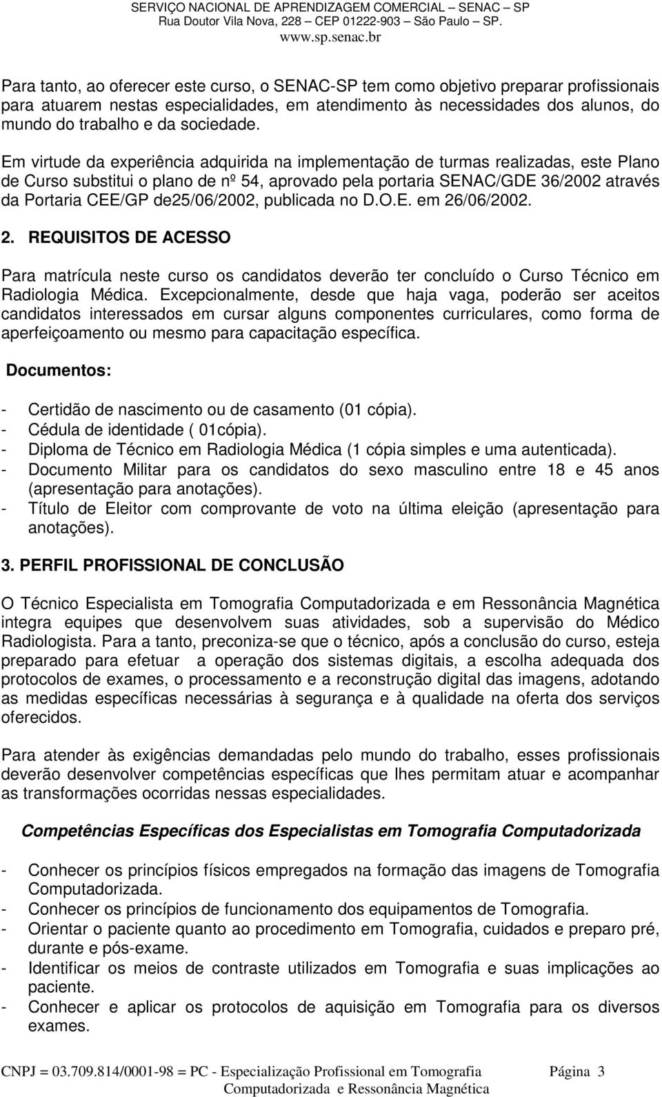 Em virtude da experiência adquirida na implementação de turmas realizadas, este Plano de Curso substitui o plano de nº 54, aprovado pela portaria SENAC/GDE 36/2002 através da Portaria CEE/GP