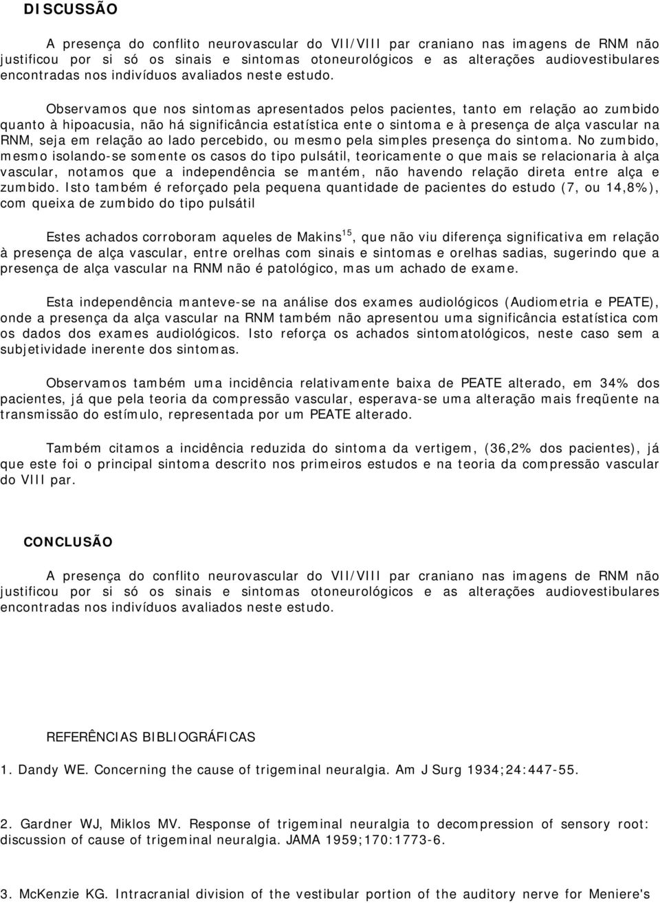 Observamos que nos sintomas apresentados pelos pacientes, tanto em relação ao zumbido quanto à hipoacusia, não há significância estatística ente o sintoma e à presença de alça vascular na RNM, seja