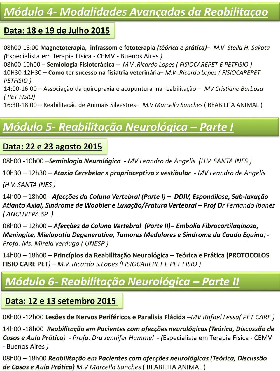 V.Ricardo Lopes ( FISIOCAREPET PETFISIO ) 14:00-16:00 Associação da quiropraxia e acupuntura na reabilitação MV Cristiane Barbosa ( PET FISIO) 16:30-18:00 Reabilitação de Animais Silvestres M.