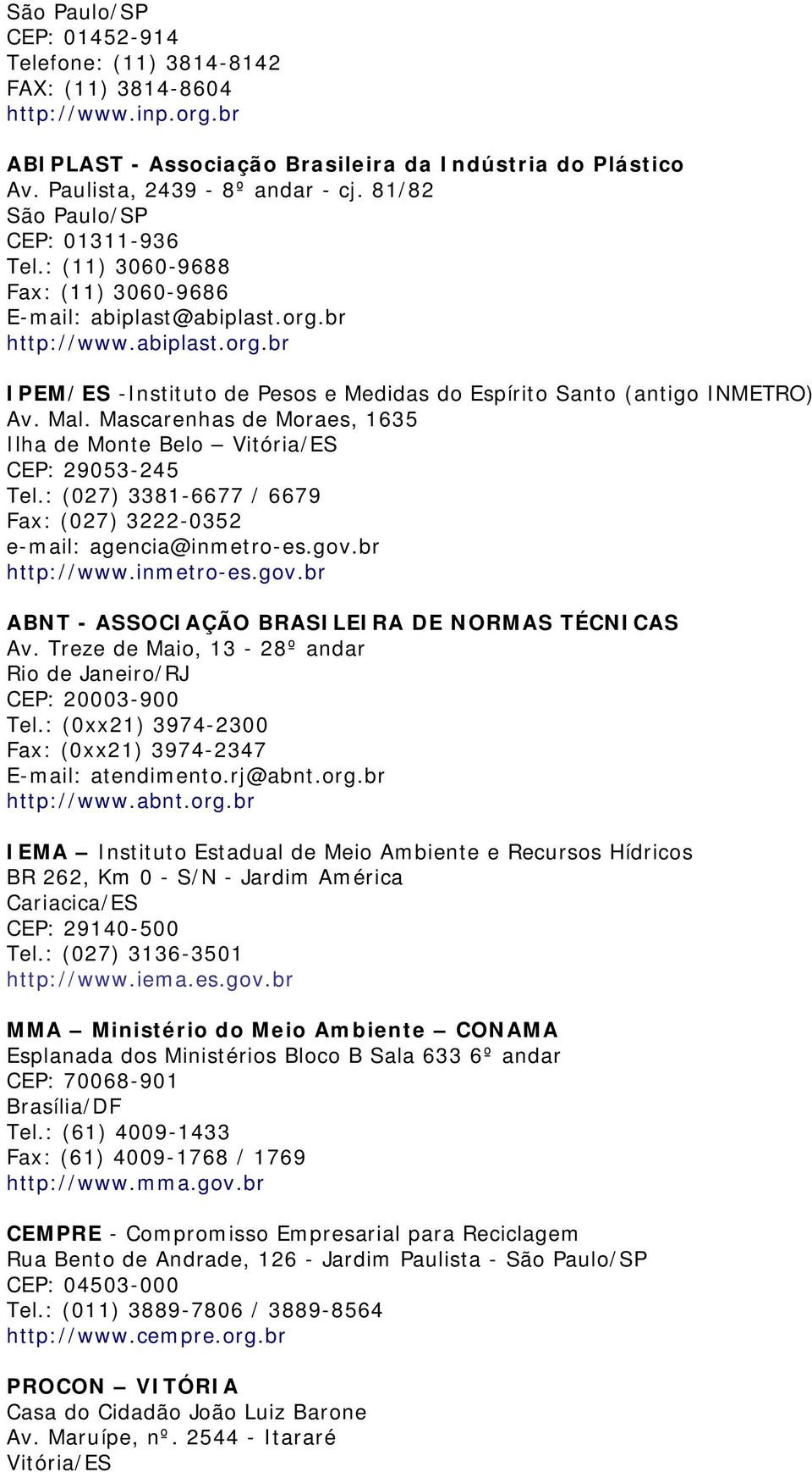 Mal. Mascarenhas de Moraes, 1635 Ilha de Monte Belo Vitória/ES CEP: 29053-245 Tel.: (027) 3381-6677 / 6679 Fax: (027) 3222-0352 e-mail: agencia@inmetro-es.gov.