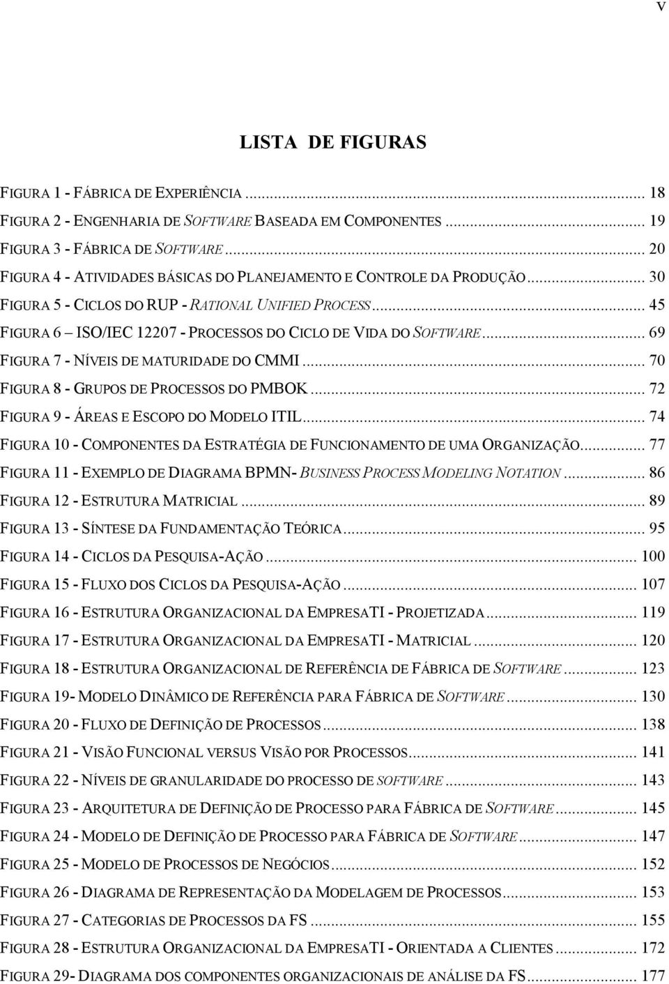 .. 45 FIGURA 6 ISO/IEC 12207 - PROCESSOS DO CICLO DE VIDA DO SOFTWARE... 69 FIGURA 7 - NÍVEIS DE MATURIDADE DO CMMI... 70 FIGURA 8 - GRUPOS DE PROCESSOS DO PMBOK.