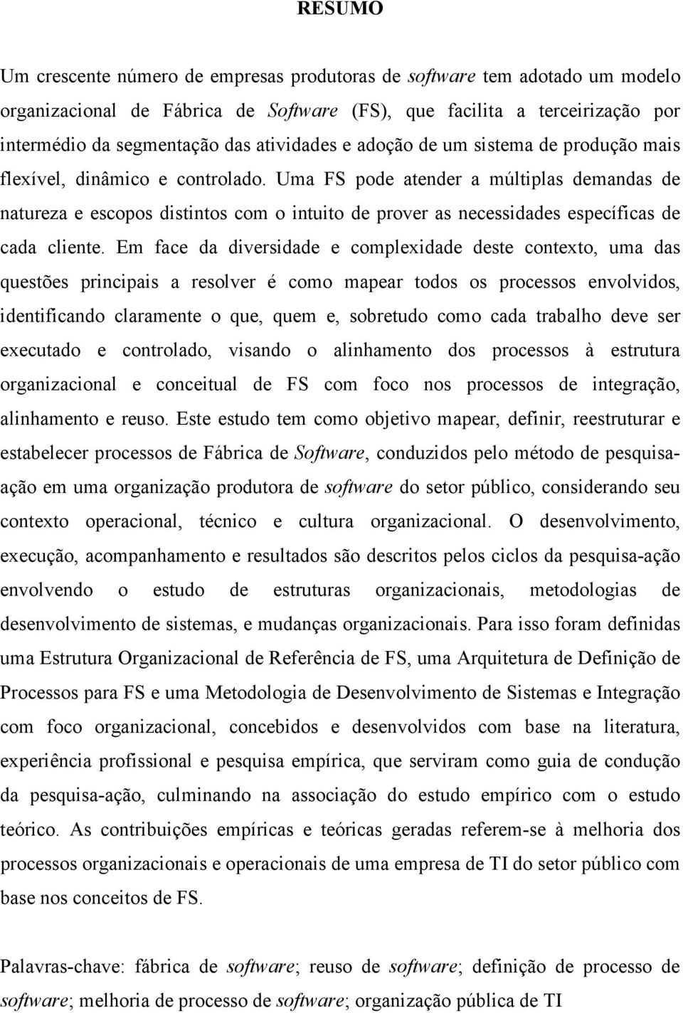 Uma FS pode atender a múltiplas demandas de natureza e escopos distintos com o intuito de prover as necessidades específicas de cada cliente.