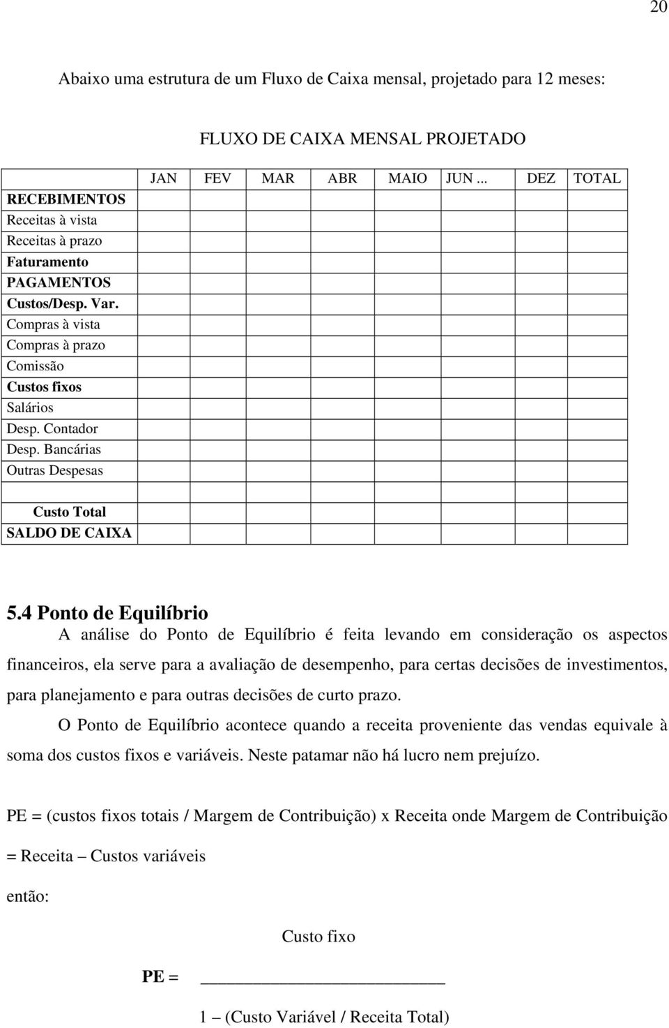 4 Ponto de Equilíbrio A análise do Ponto de Equilíbrio é feita levando em consideração os aspectos financeiros, ela serve para a avaliação de desempenho, para certas decisões de investimentos, para