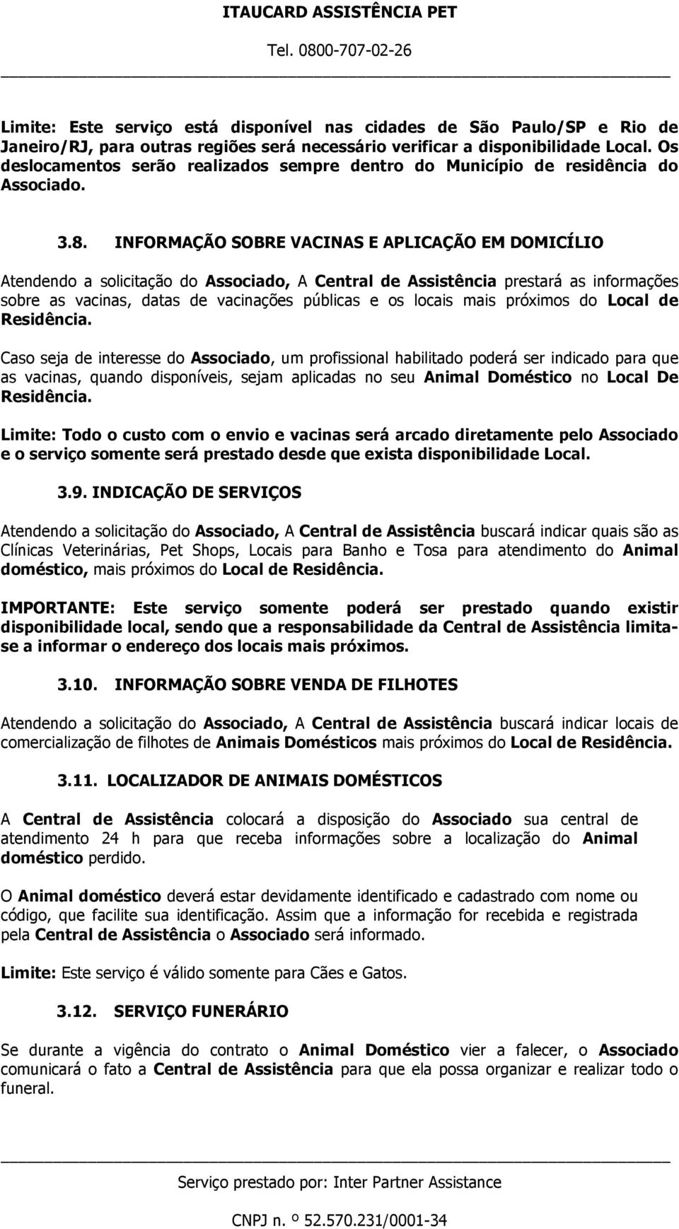 INFORMAÇÃO SOBRE VACINAS E APLICAÇÃO EM DOMICÍLIO Atendendo a solicitação do Associado, A Central de Assistência prestará as informações sobre as vacinas, datas de vacinações públicas e os locais