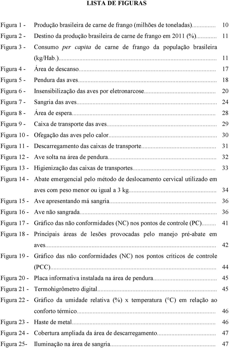 .. 18 Figura 6 - Insensibilização das aves por eletronarcose... 20 Figura 7 - Sangria das aves... 24 Figura 8 - Área de espera... 28 Figura 9 - Caixa de transporte das aves.