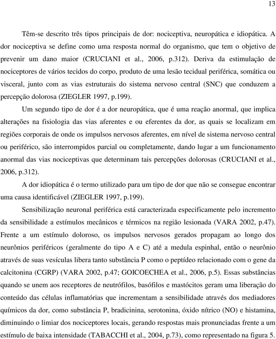 Deriva da estimulação de nociceptores de vários tecidos do corpo, produto de uma lesão tecidual periférica, somática ou visceral, junto com as vias estruturais do sistema nervoso central (SNC) que