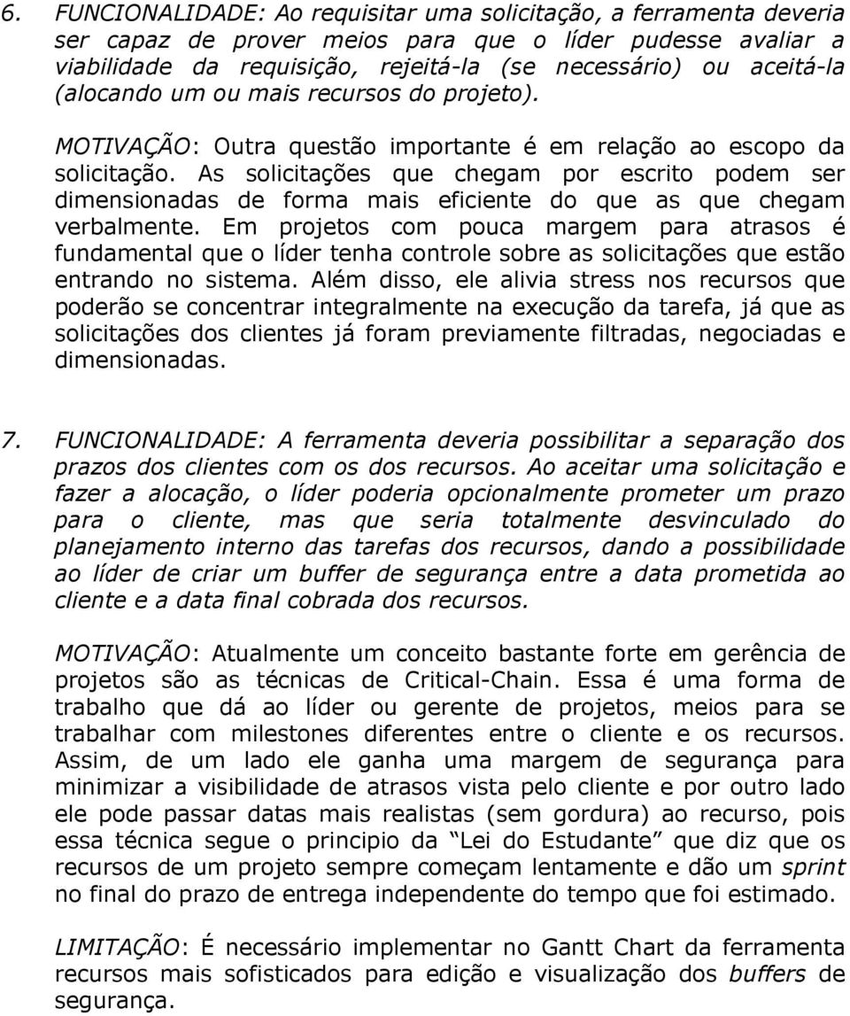 As solicitações que chegam por escrito podem ser dimensionadas de forma mais eficiente do que as que chegam verbalmente.