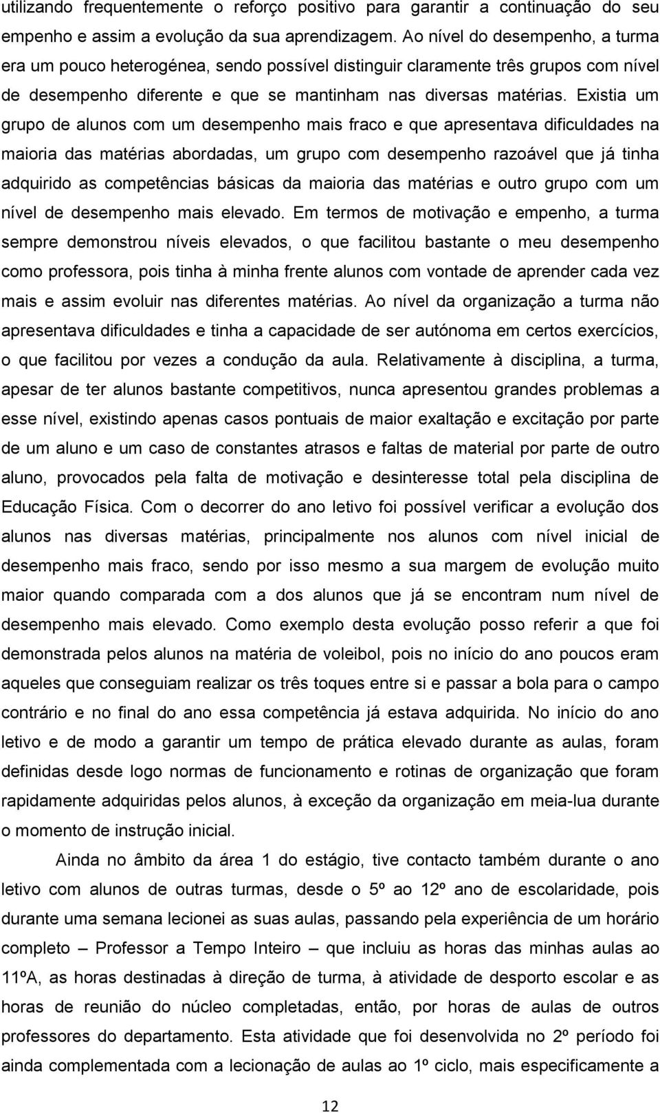 Existia um grupo de alunos com um desempenho mais fraco e que apresentava dificuldades na maioria das matérias abordadas, um grupo com desempenho razoável que já tinha adquirido as competências