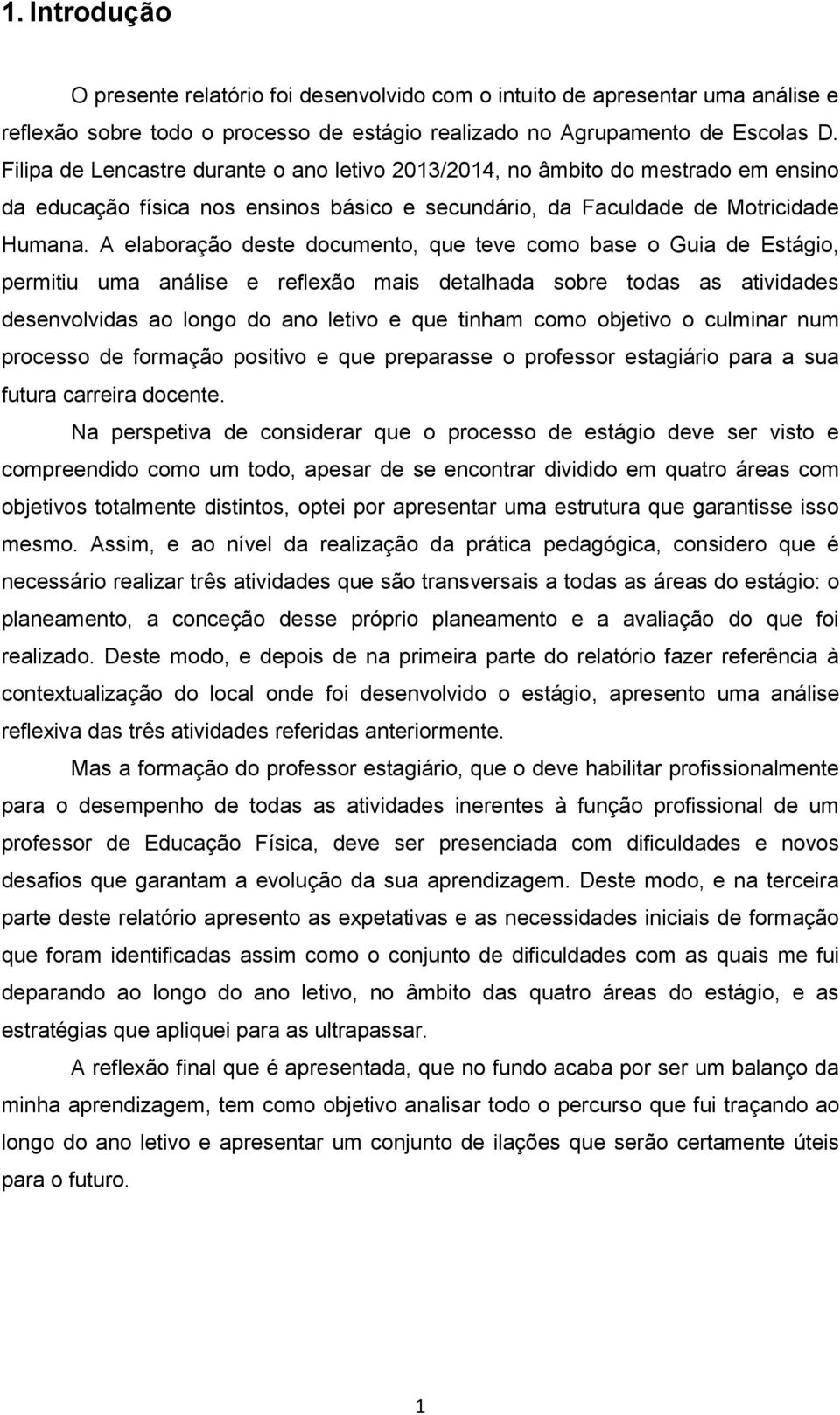 A elaboração deste documento, que teve como base o Guia de Estágio, permitiu uma análise e reflexão mais detalhada sobre todas as atividades desenvolvidas ao longo do ano letivo e que tinham como