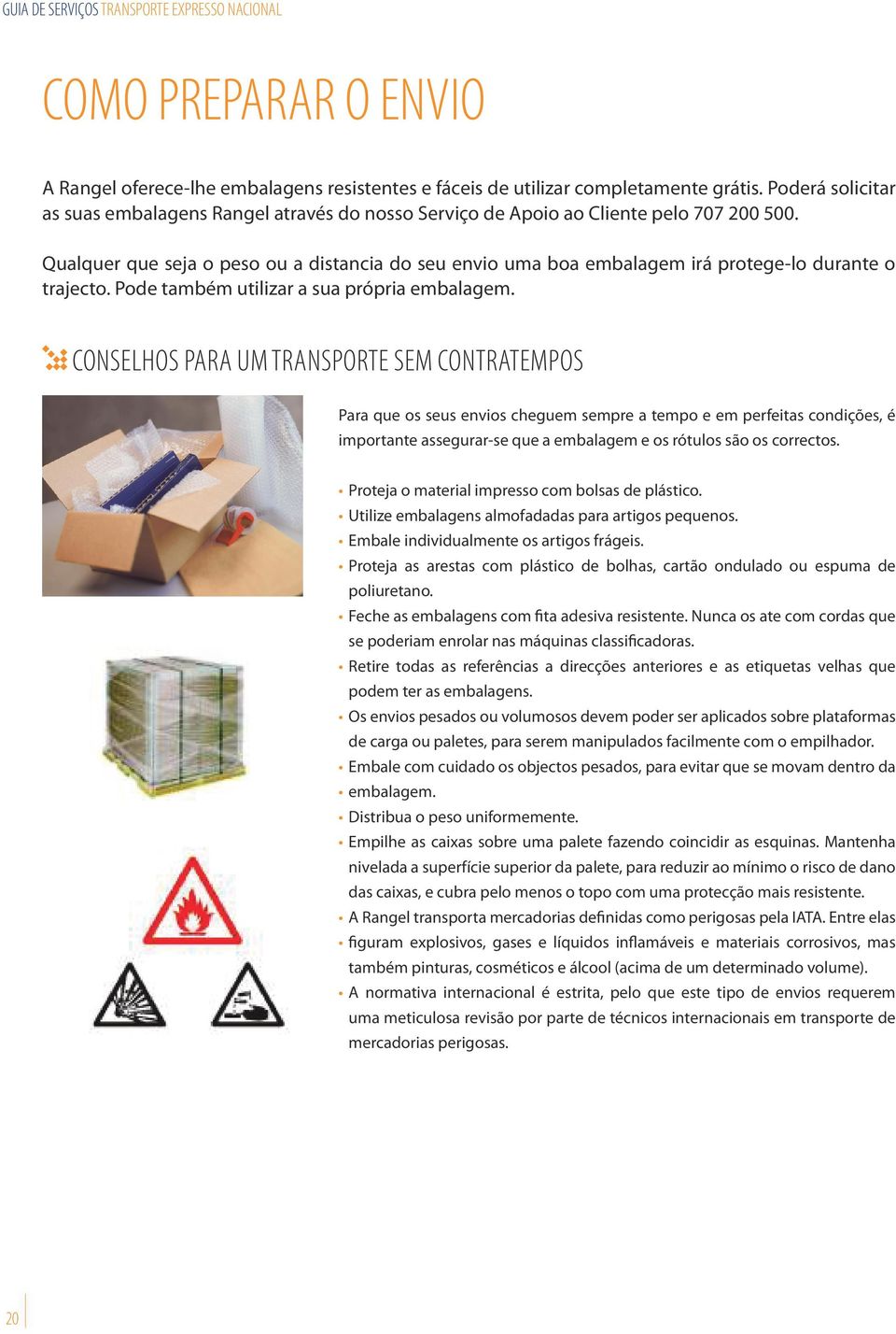 Qualquer que seja o peso ou a distancia do seu envio uma boa embalagem irá protege-lo durante o trajecto. Pode também utilizar a sua própria embalagem.