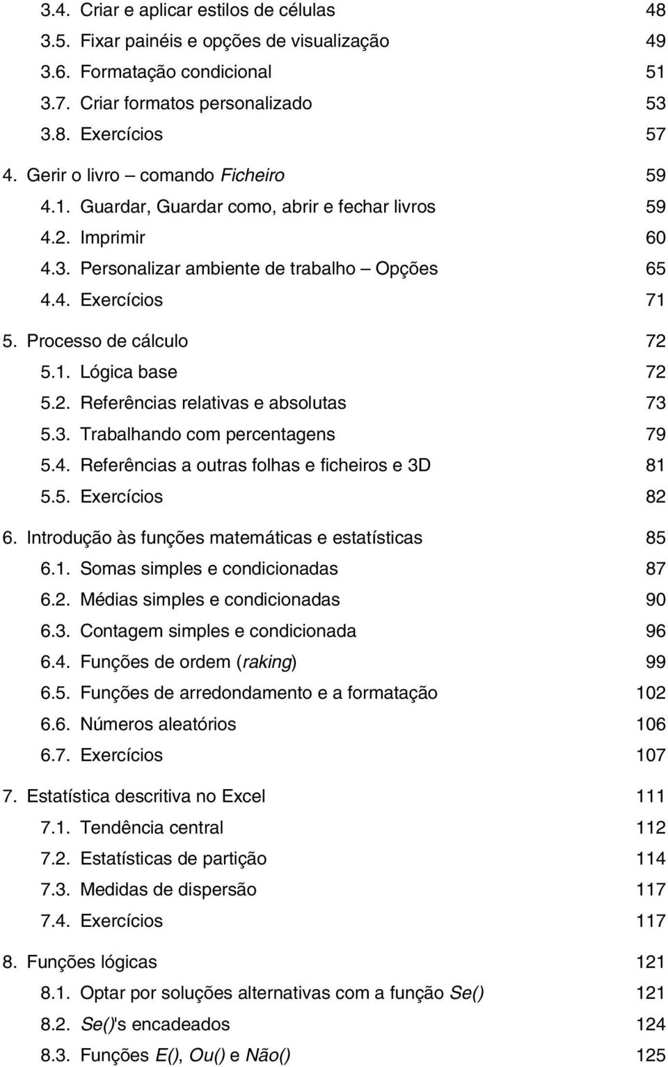 1. Lógica base 72 5.2. Referências relativas e absolutas 73 5.3. Trabalhando com percentagens 79 5.4. Referências a outras folhas e ficheiros e 3D 81 5.5. Exercícios 82 6.