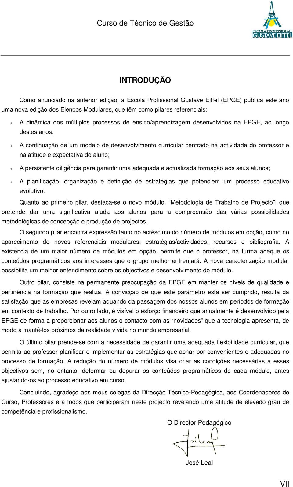 expectativa do aluno; º A persistente diligência para garantir uma adequada e actualizada formação aos seus alunos; º A planificação, organização e definição de estratégias que potenciem um processo