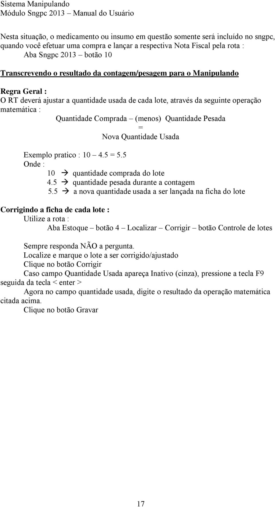 Pesada = Nova Quantidade Usada Exemplo pratico : 10 4.5 = 5.5 Onde : 10 quantidade comprada do lote 4.5 quantidade pesada durante a contagem 5.