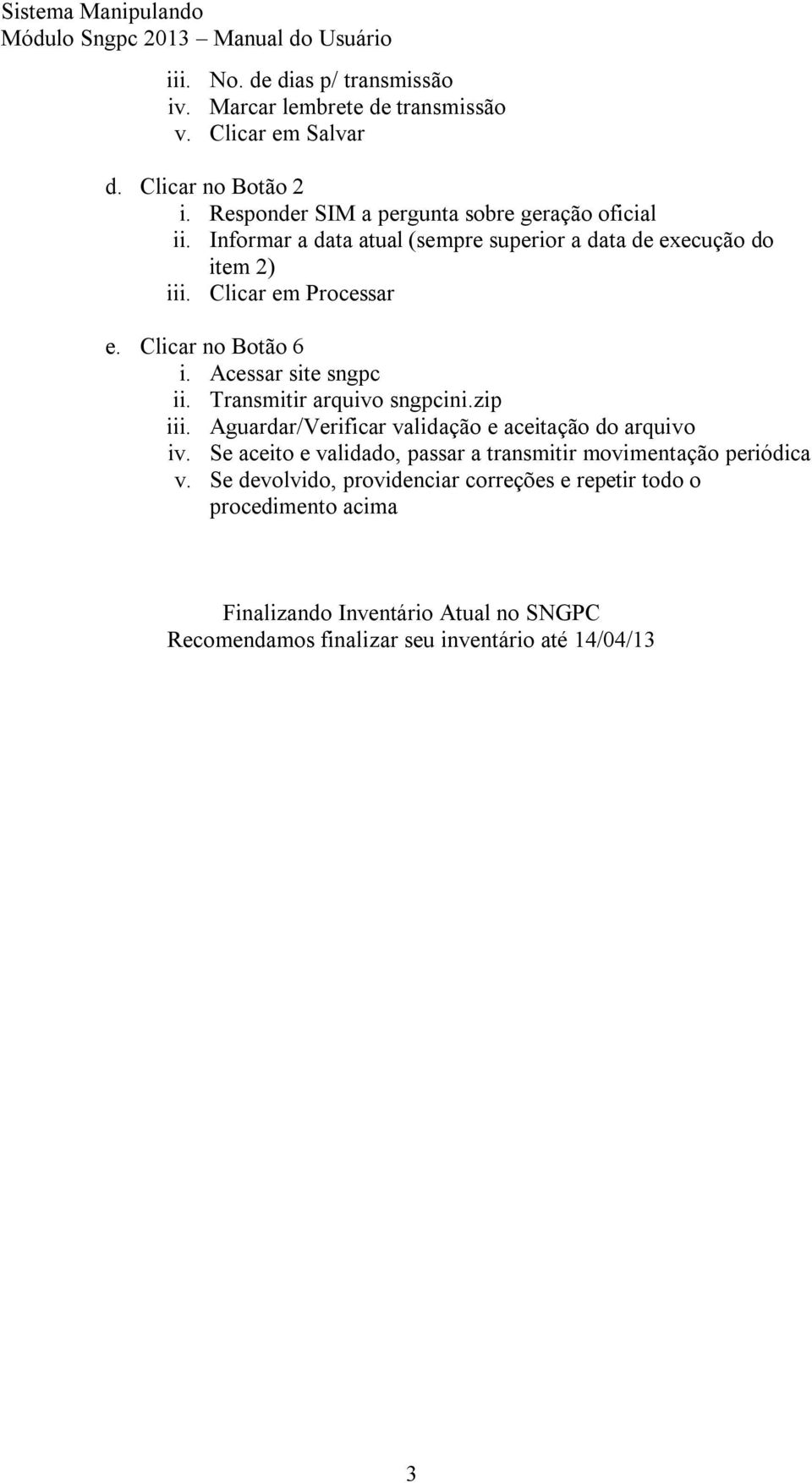 Clicar no Botão 6 i. Acessar site sngpc ii. Transmitir arquivo sngpcini.zip iii. Aguardar/Verificar validação e aceitação do arquivo iv.