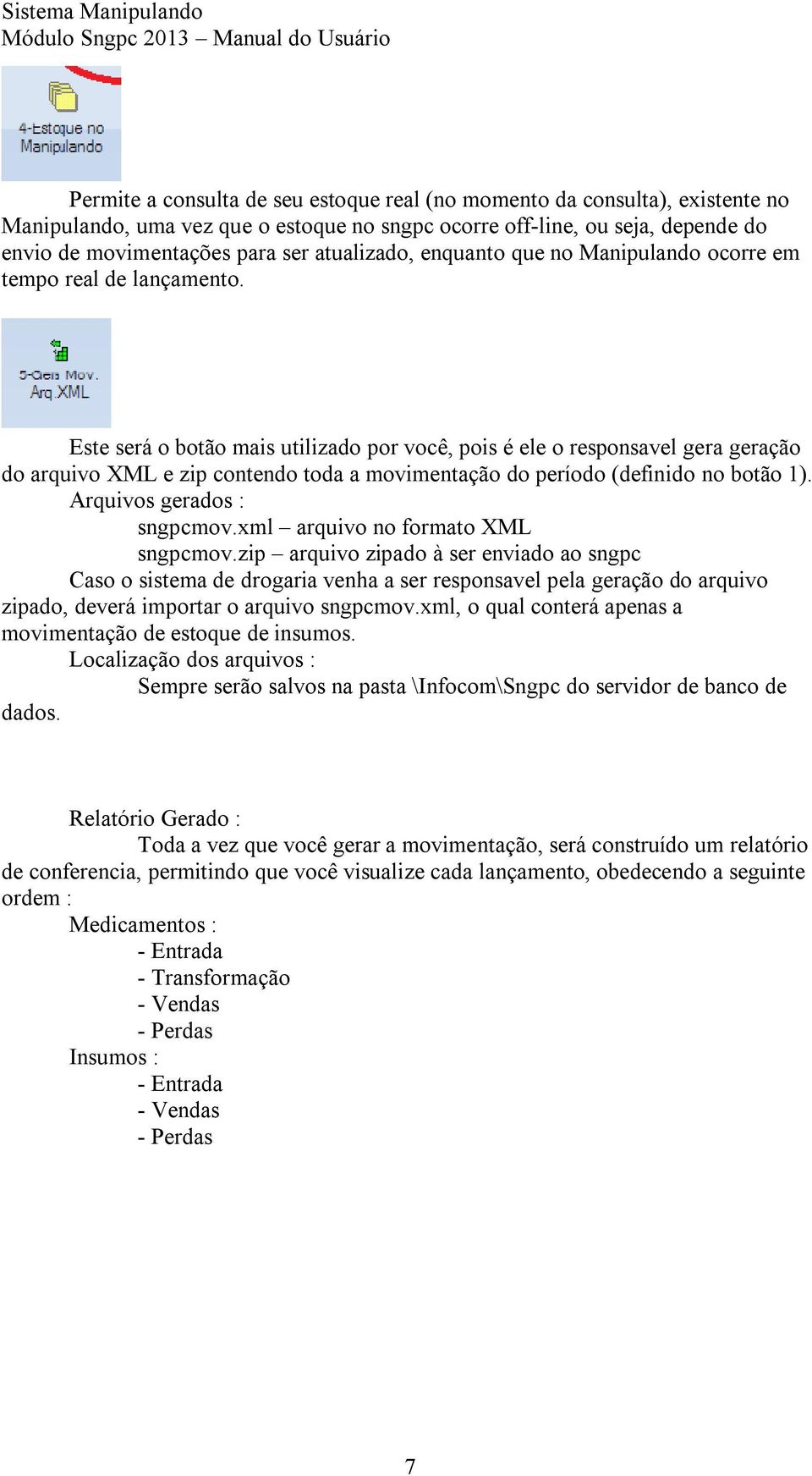 Este será o botão mais utilizado por você, pois é ele o responsavel gera geração do arquivo XML e zip contendo toda a movimentação do período (definido no botão 1). Arquivos gerados : sngpcmov.