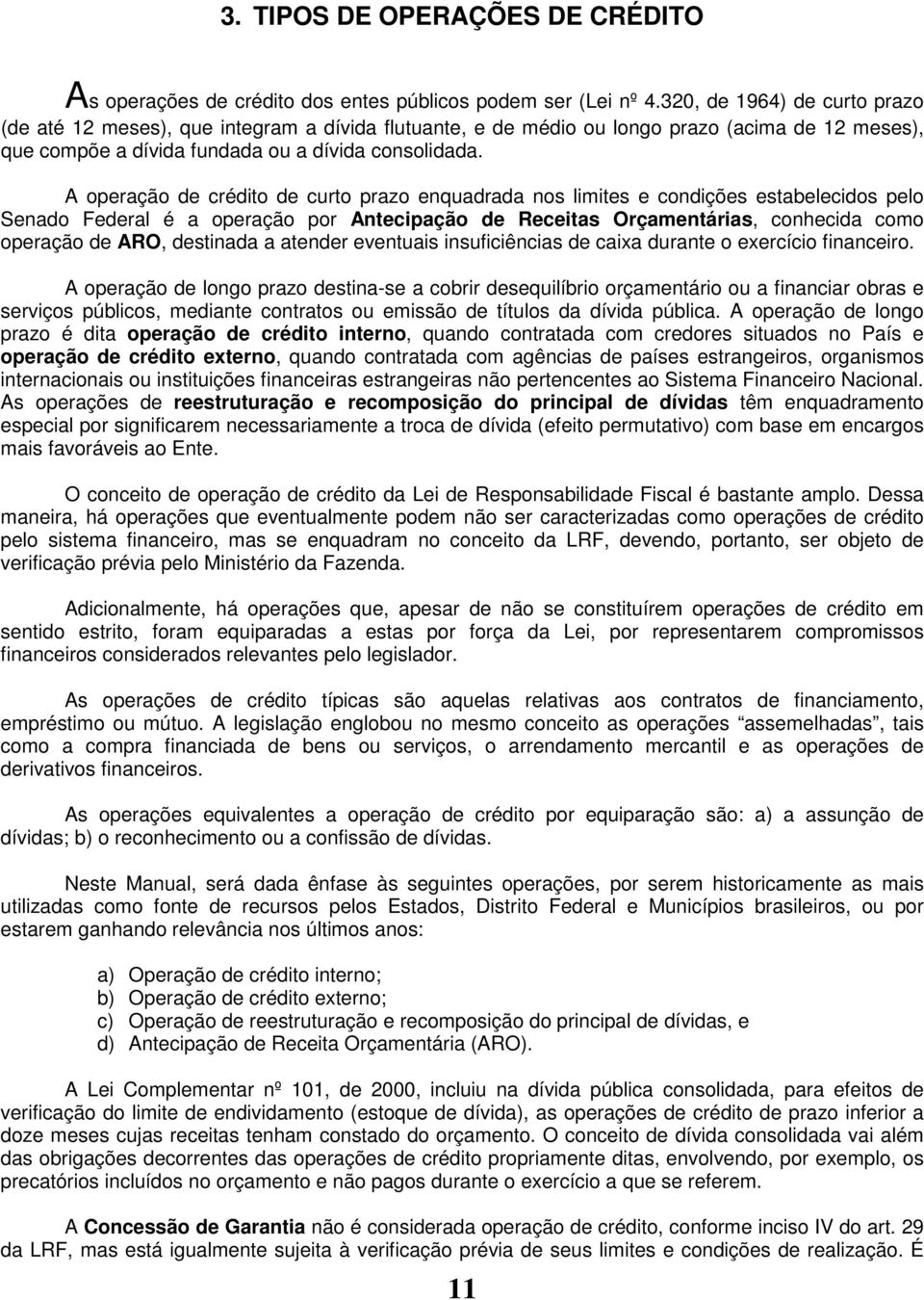 A operação de crédito de curto prazo enquadrada nos limites e condições estabelecidos pelo Senado Federal é a operação por Antecipação de Receitas Orçamentárias, conhecida como operação de ARO,