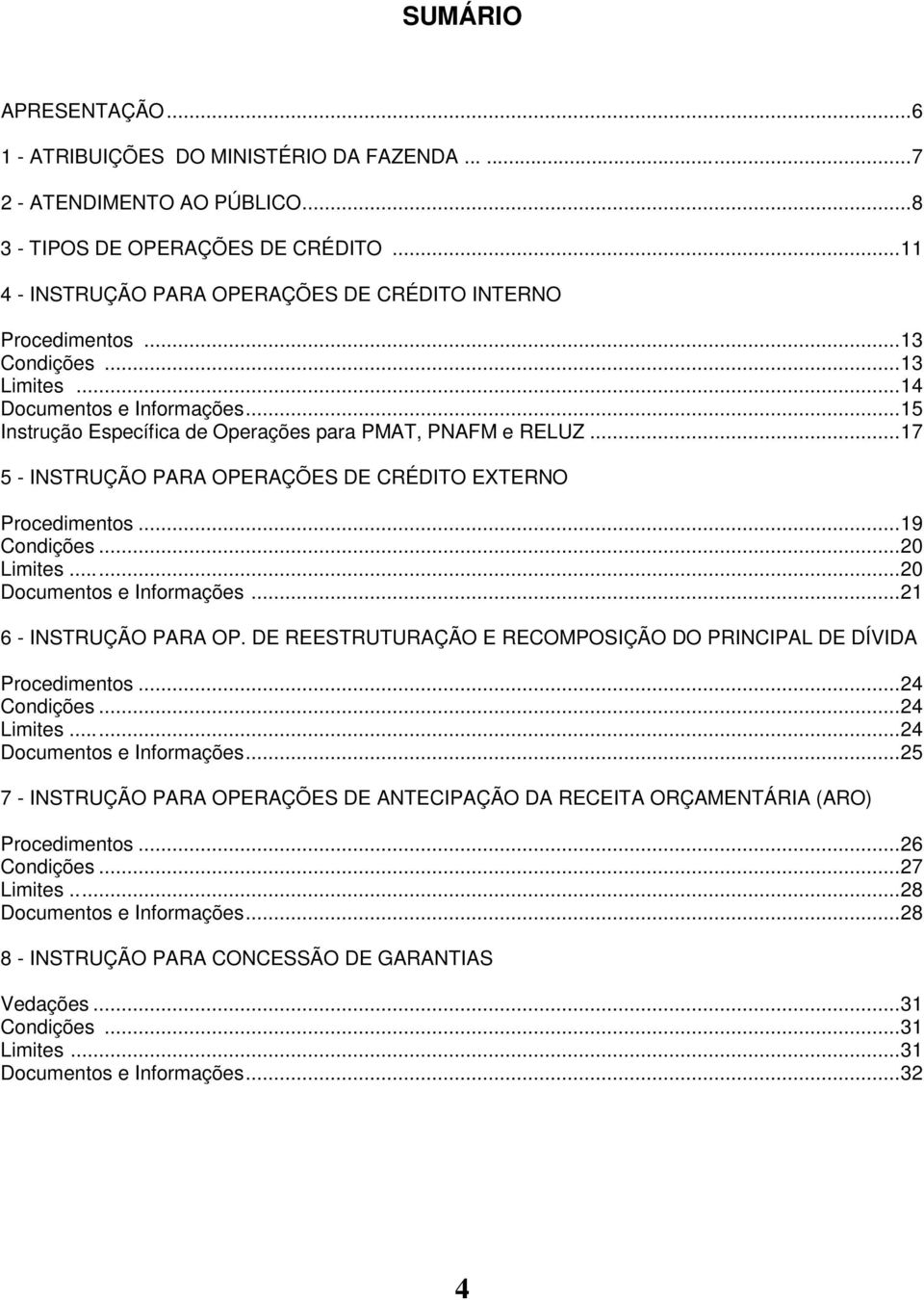 .. 17 5 - INSTRUÇÃO PARA OPERAÇÕES DE CRÉDITO EXTERNO Procedimentos... 19 Condições... 20 Limites...... 20 Documentos e Informações... 21 6 - INSTRUÇÃO PARA OP.