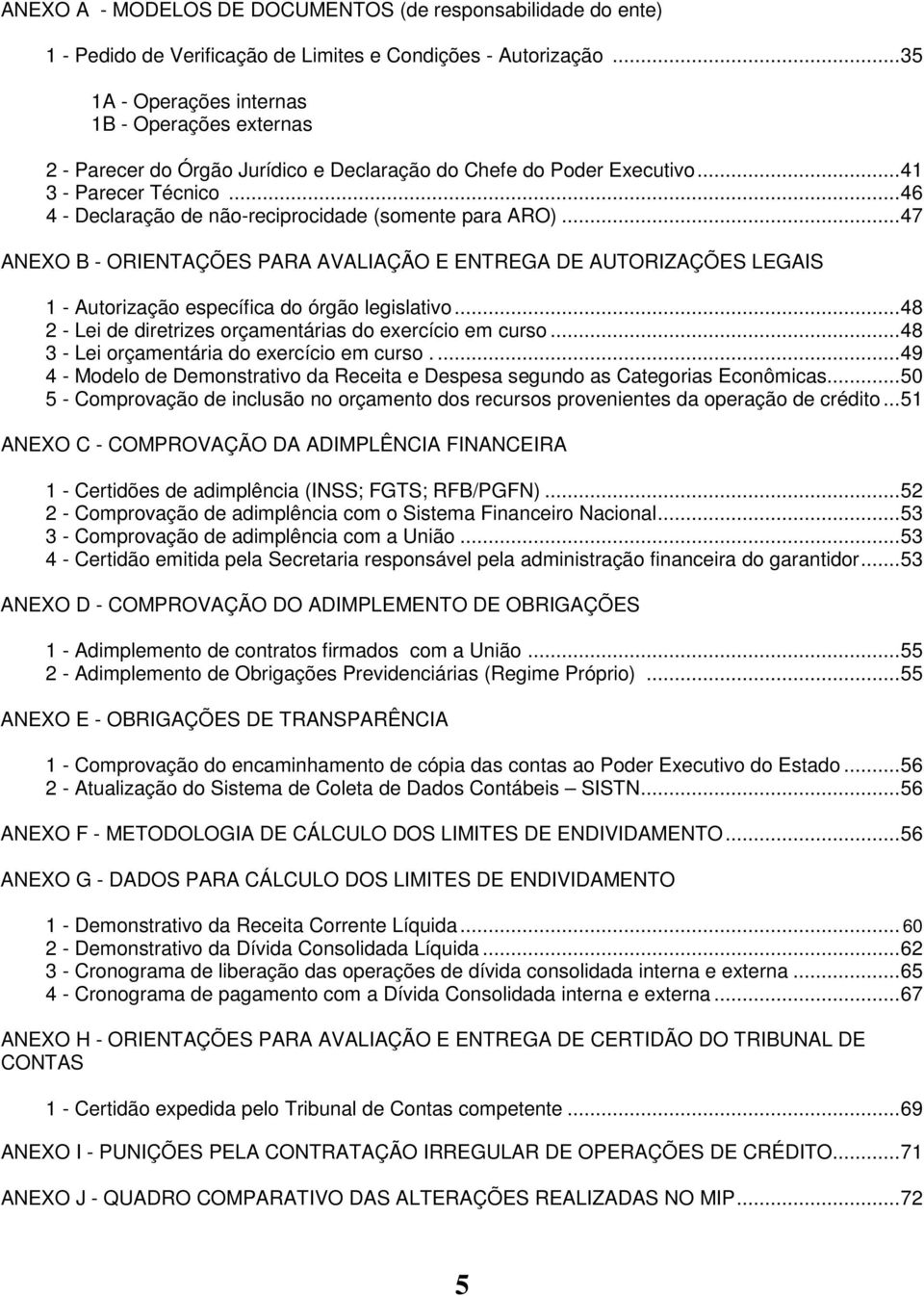 .. 46 4 - Declaração de não-reciprocidade (somente para ARO)... 47 ANEXO B - ORIENTAÇÕES PARA AVALIAÇÃO E ENTREGA DE AUTORIZAÇÕES LEGAIS 1 - Autorização específica do órgão legislativo.