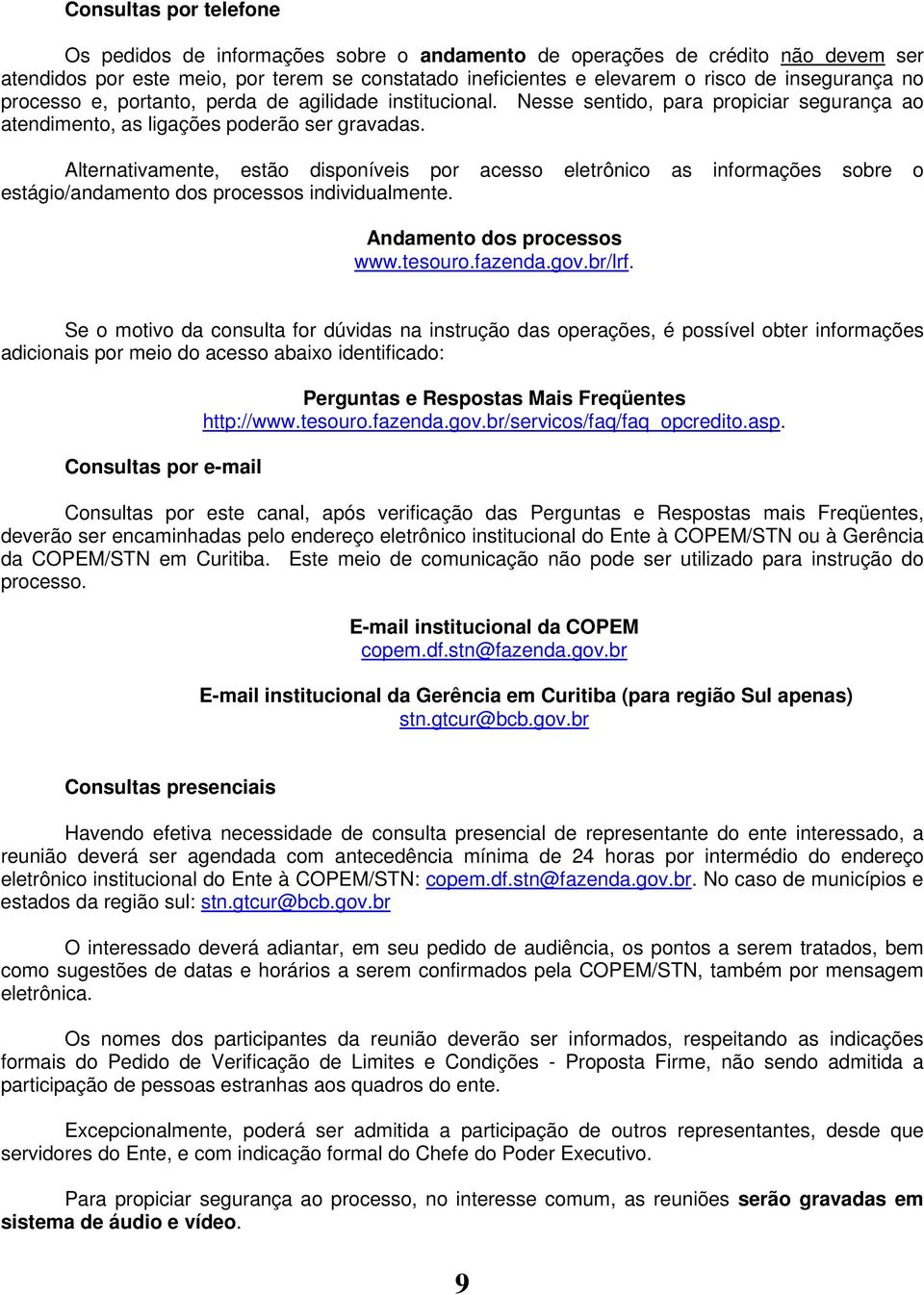 Alternativamente, estão disponíveis por acesso eletrônico as informações sobre o estágio/andamento dos processos individualmente. Andamento dos processos www.tesouro.fazenda.gov.br/lrf.