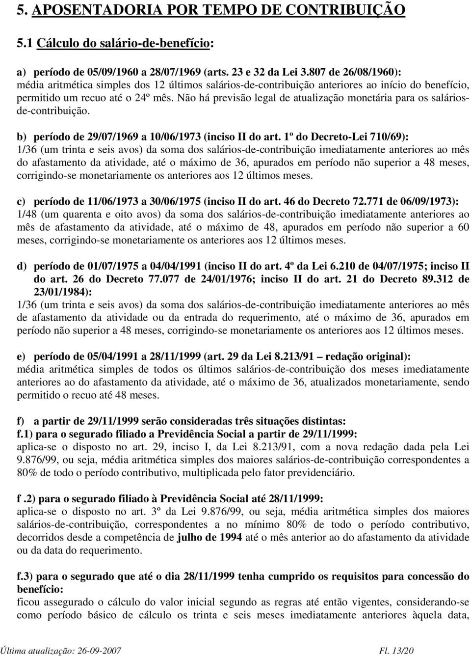 Não há previsão legal de atualização monetária para os saláriosde-contribuição. b) período de 29/07/1969 a 10/06/1973 (inciso II do art.