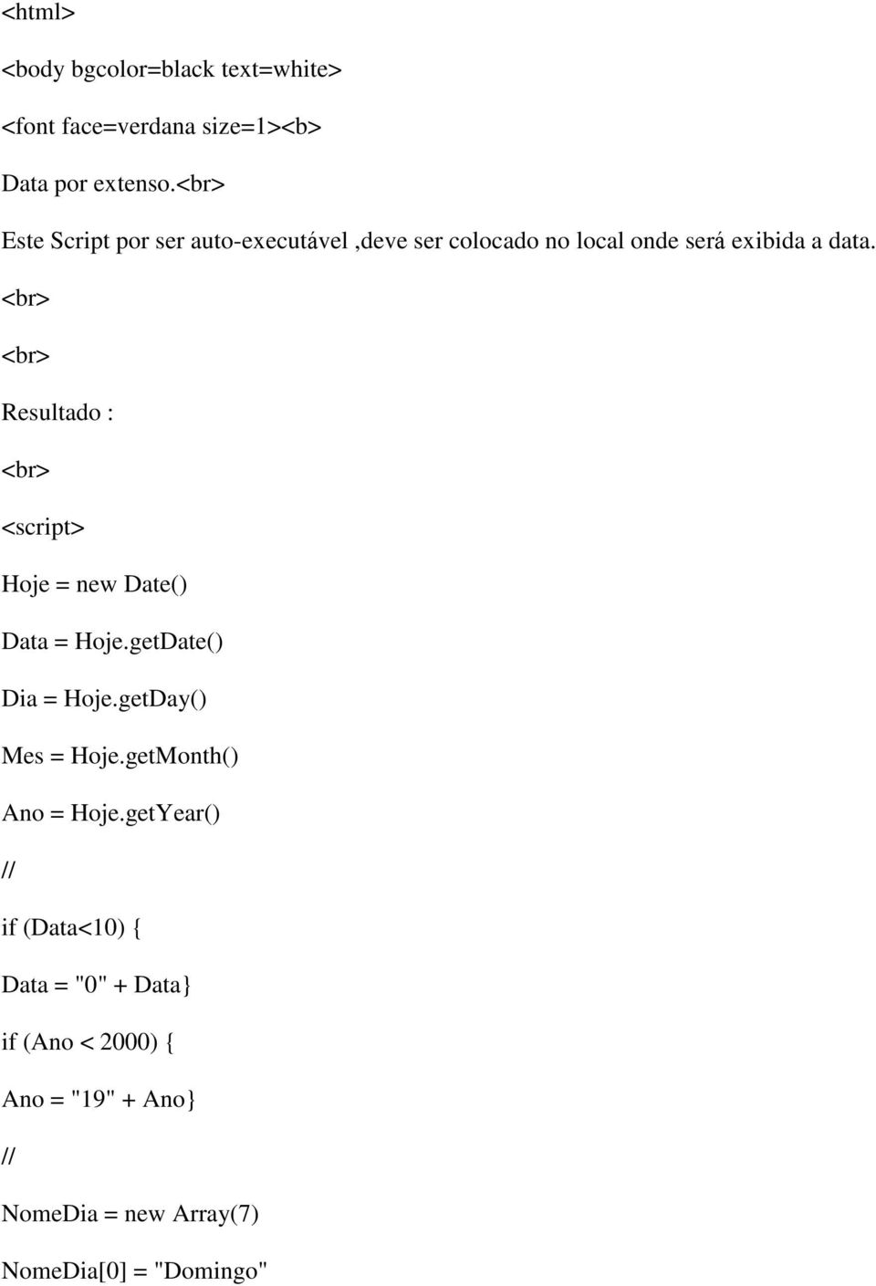 <br> <br> Resultado : <br> <script> Hoje = new Date() Data = Hoje.getDate() Dia = Hoje.getDay() Mes = Hoje.