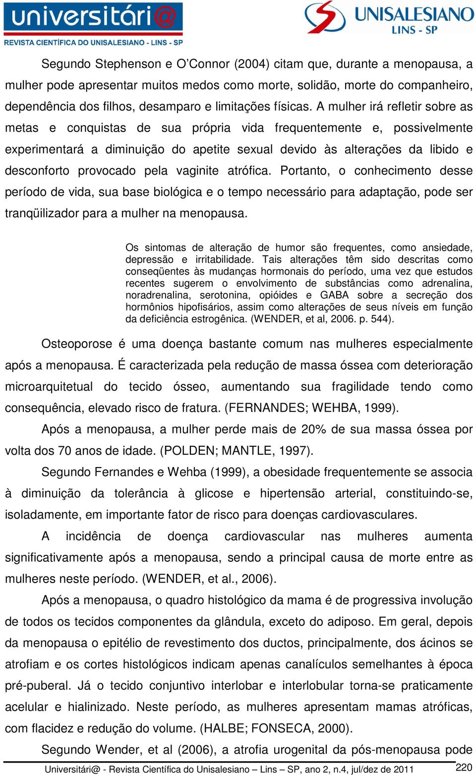 A mulher irá refletir sobre as metas e conquistas de sua própria vida frequentemente e, possivelmente experimentará a diminuição do apetite sexual devido às alterações da libido e desconforto