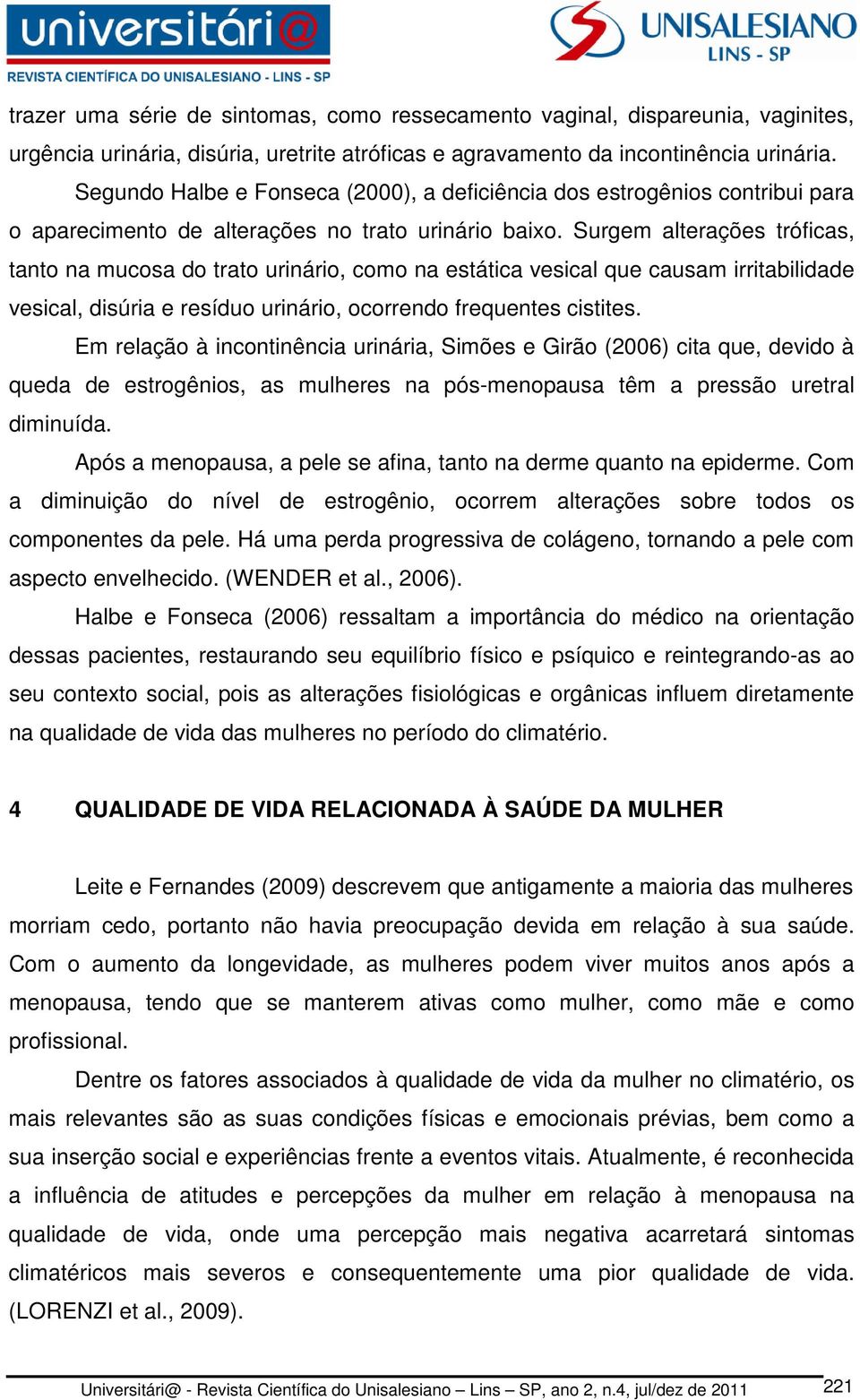 Surgem alterações tróficas, tanto na mucosa do trato urinário, como na estática vesical que causam irritabilidade vesical, disúria e resíduo urinário, ocorrendo frequentes cistites.