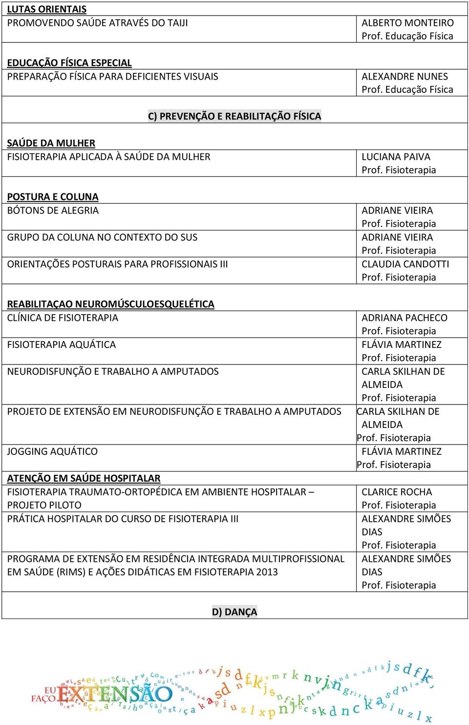 FISIOTERAPIA FISIOTERAPIA AQUÁTICA NEURODISFUNÇÃO E TRABALHO A AMPUTADOS PROJETO DE EXTENSÃO EM NEURODISFUNÇÃO E TRABALHO A AMPUTADOS JOGGING AQUÁTICO ATENÇÃO EM SAÚDE HOSPITALAR FISIOTERAPIA