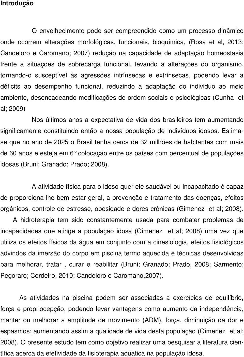 déficits ao desempenho funcional, reduzindo a adaptação do individuo ao meio ambiente, desencadeando modificações de ordem sociais e psicológicas (Cunha et al; 2009) Nos últimos anos a expectativa de