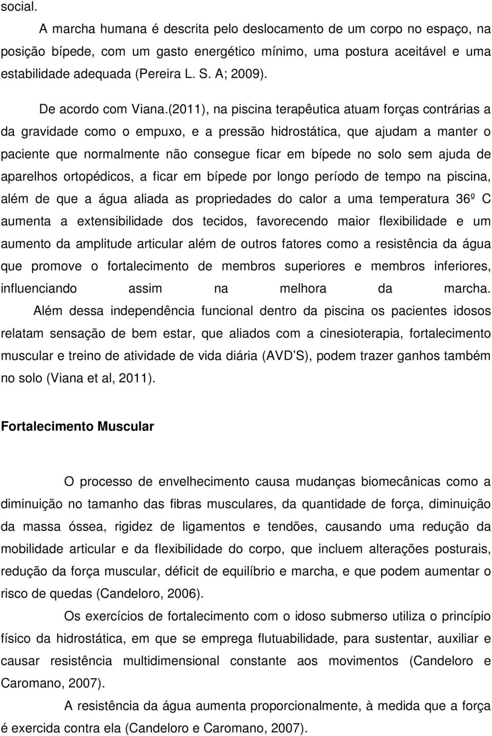 (2011), na piscina terapêutica atuam forças contrárias a da gravidade como o empuxo, e a pressão hidrostática, que ajudam a manter o paciente que normalmente não consegue ficar em bípede no solo sem