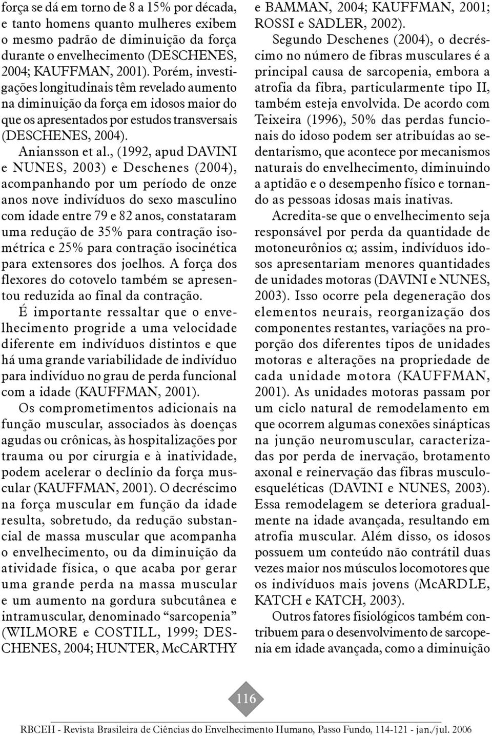 , (1992, apud DAVINI e NUNES, 2003) e Deschenes (2004), acompanhando por um período de onze anos nove indivíduos do sexo masculino com idade entre 79 e 82 anos, constataram uma redução de 35% para