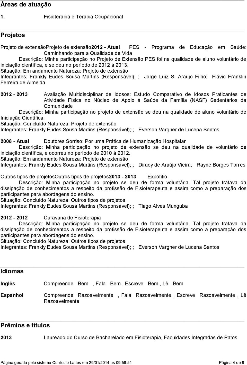 Integrantes: Frankly Eudes Sousa Martins (Responsável); ; Jorge Luiz S Araujo Filho; Flávio Franklin Ferreira de Almeida 2012-2013 Avaliação Multidisciplinar de Idosos: Estudo Comparativo de Idosos