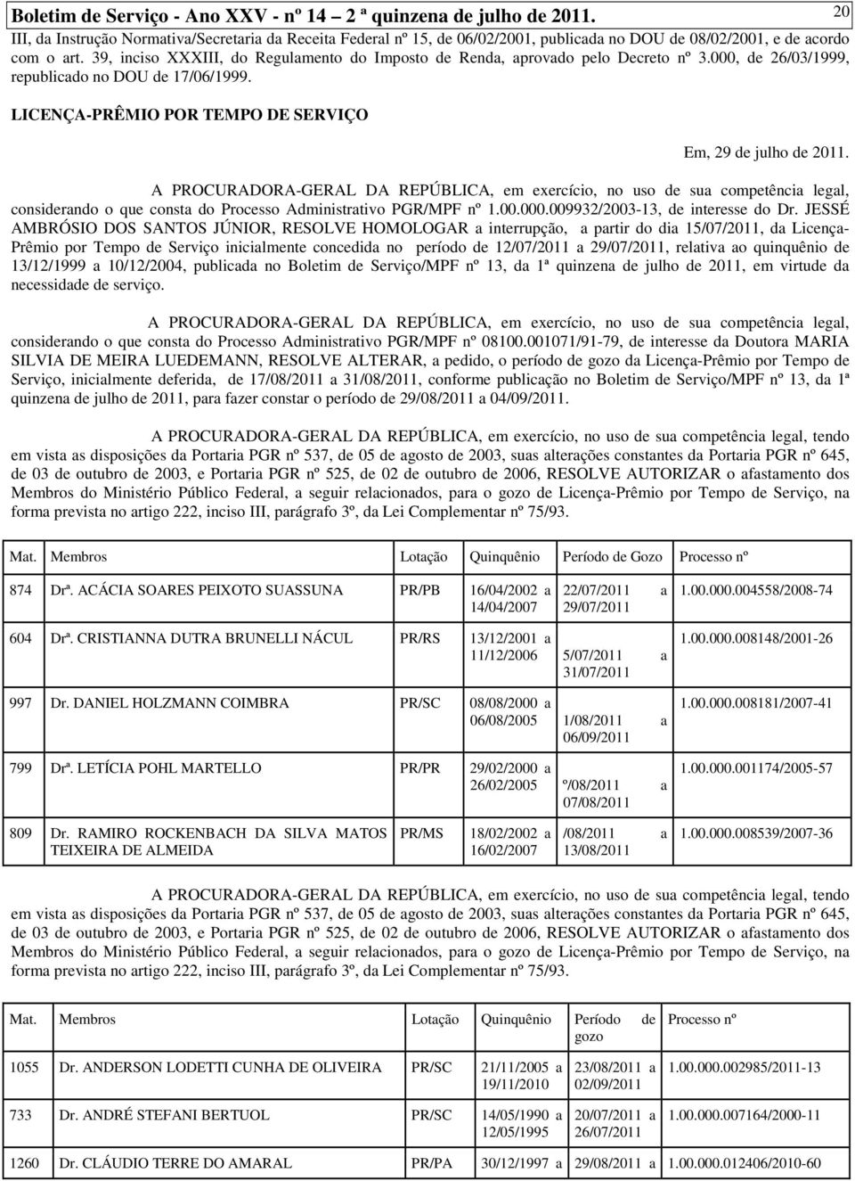 39, inciso XXXIII, do Regulamento do Imposto de Renda, aprovado pelo Decreto nº 3.000, de 26/03/1999, republicado no DOU de 17/06/1999. LICENÇA-PRÊMIO POR TEMPO DE SERVIÇO Em, 29 de julho de 2011.