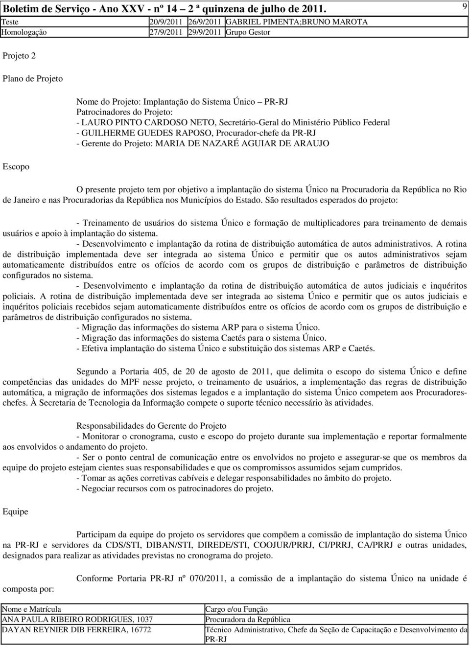 Patrocinadores do Projeto: - LAURO PINTO CARDOSO NETO, Secretário-Geral do Ministério Público Federal - GUILHERME GUEDES RAPOSO, Procurador-chefe da PR-RJ - Gerente do Projeto: MARIA DE NAZARÉ AGUIAR