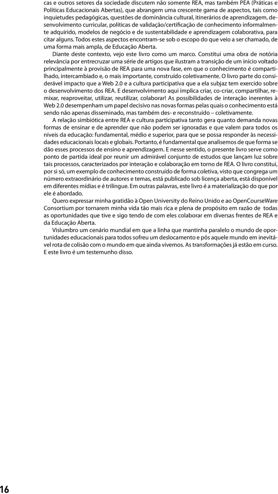 e de sustentabilidade e aprendizagem colaborativa, para citar alguns. Todos estes aspectos encontram-se sob o escopo do que veio a ser chamado, de uma forma mais ampla, de Educação Aberta.