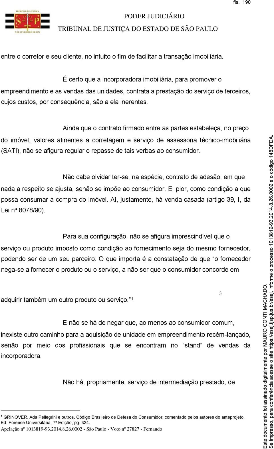 Ainda que o contrato firmado entre as partes estabeleça, no preço do imóvel, valores atinentes a corretagem e serviço de assessoria técnico-imobiliária (SATI), não se afigura regular o repasse de