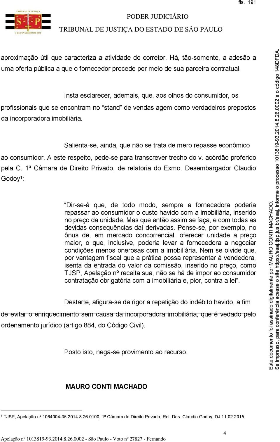 Salienta-se, ainda, que não se trata de mero repasse econômico ao consumidor. A este respeito, pede-se para transcrever trecho do v. acórdão proferido pela C.