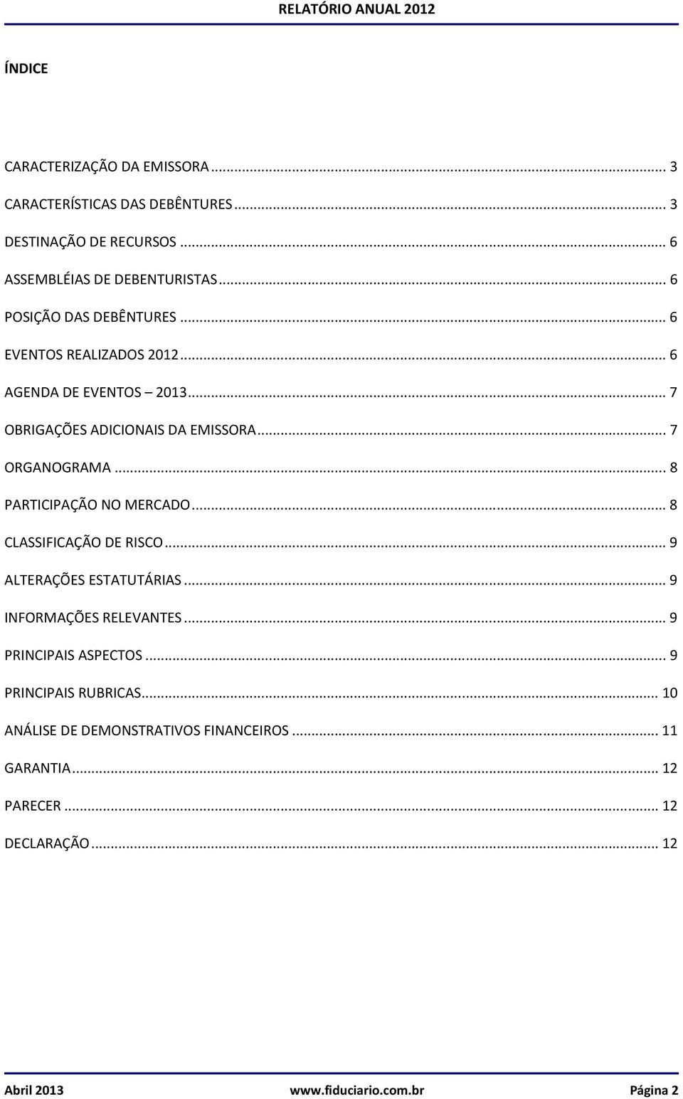 ..8 PARTICIPAÇÃO NO MERCADO...8 CLASSIFICAÇÃO DE RISCO...9 ALTERAÇÕES ESTATUTÁRIAS...9 INFORMAÇÕES RELEVANTES...9 PRINCIPAIS ASPECTOS.