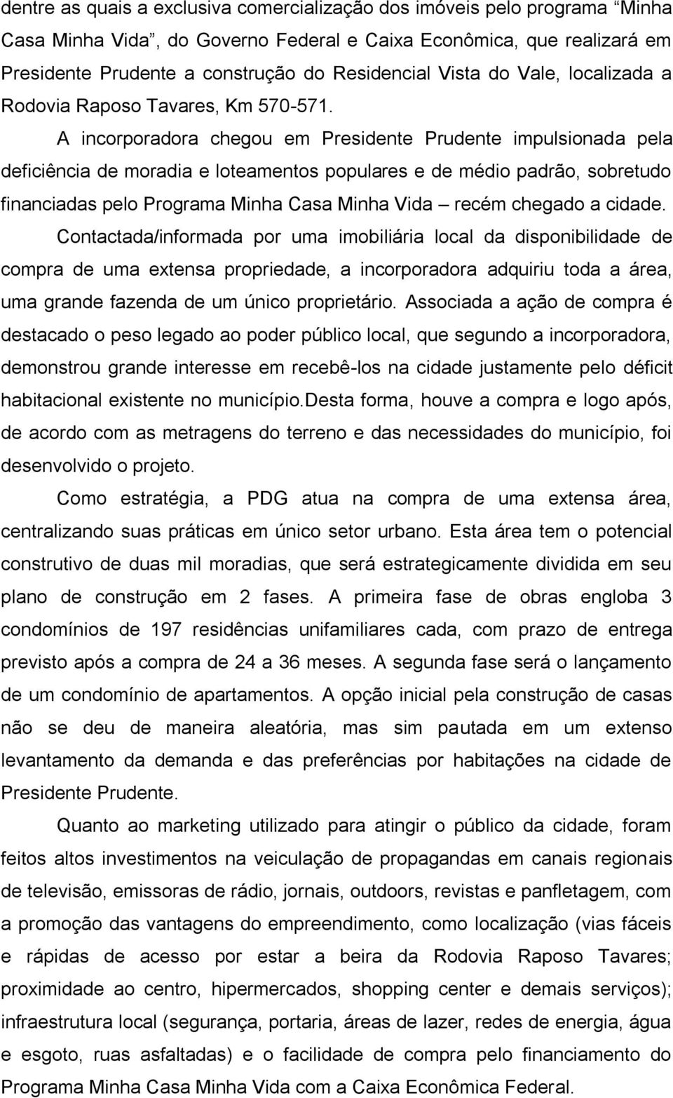 A incorporadora chegou em Presidente Prudente impulsionada pela deficiência de moradia e loteamentos populares e de médio padrão, sobretudo financiadas pelo Programa Minha Casa Minha Vida recém