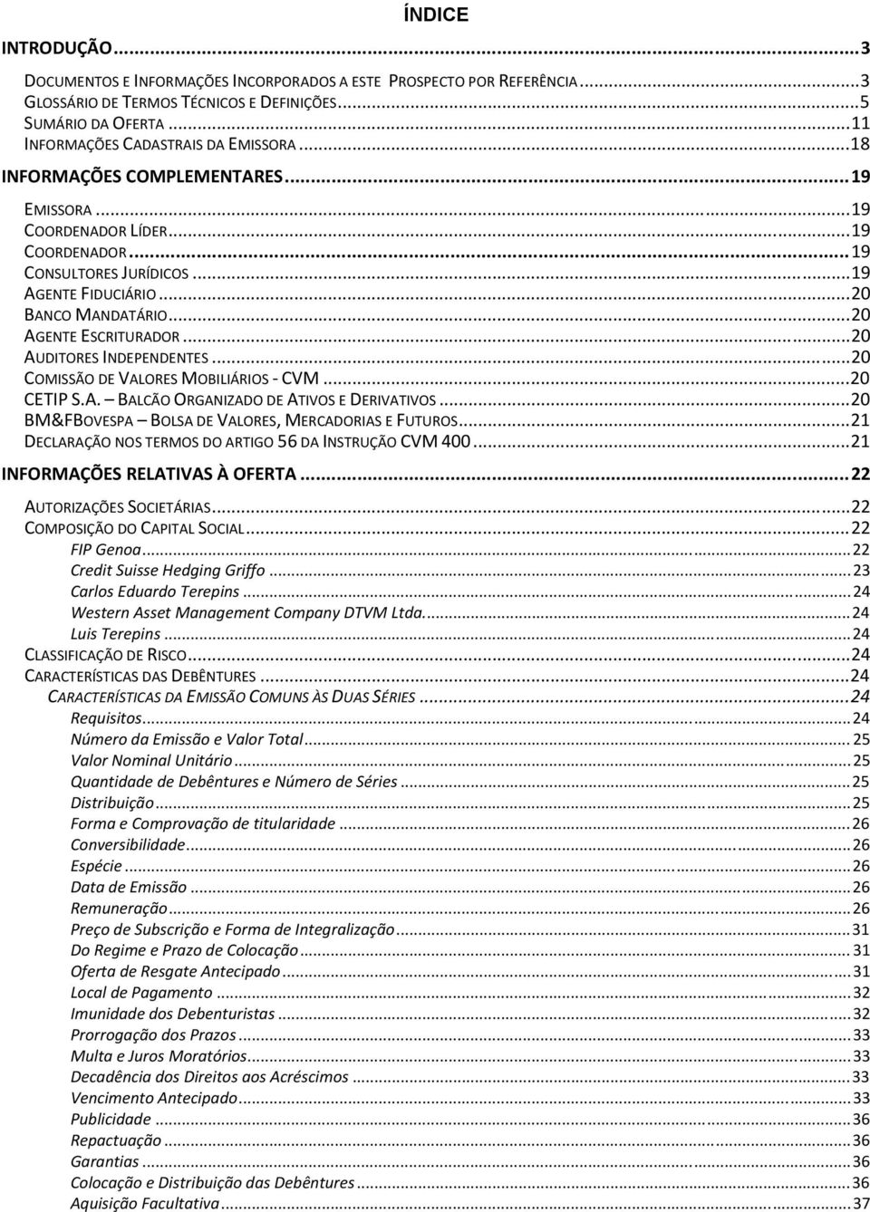 .. 20 BANCO MANDATÁRIO... 20 AGENTE ESCRITURADOR... 20 AUDITORES INDEPENDENTES... 20 COMISSÃO DE VALORES MOBILIÁRIOS - CVM... 20 CETIP S.A. BALCÃO ORGANIZADO DE ATIVOS E DERIVATIVOS.