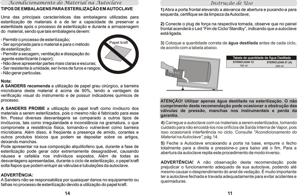 para o material e para o método de esterilização; - Permitir a secagem, ventilação e dissipação do agente esterilizante (vapor); - Não deve apresentar partes mais claras e escuras; - Ser resistente à