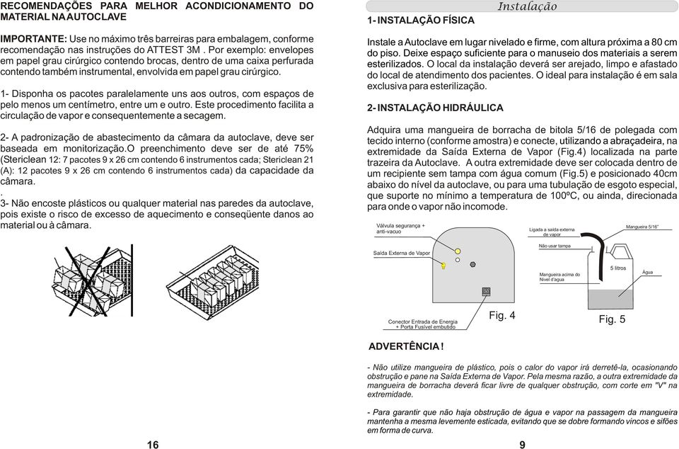 1- Disponha os pacotes paralelamente uns aos outros, com espaços de pelo menos um centímetro, entre um e outro. Este procedimento facilita a circulação de vapor e consequentemente a secagem.