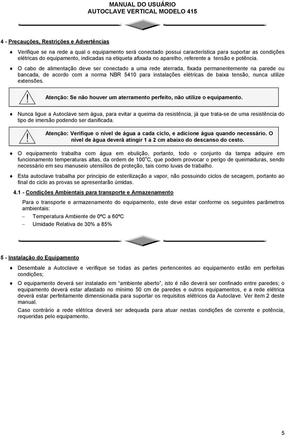 O cabo de alimentação deve ser conectado a uma rede aterrada, fixada permanentemente na parede ou bancada, de acordo com a norma NBR 5410 para instalações elétricas de baixa tensão, nunca utilize