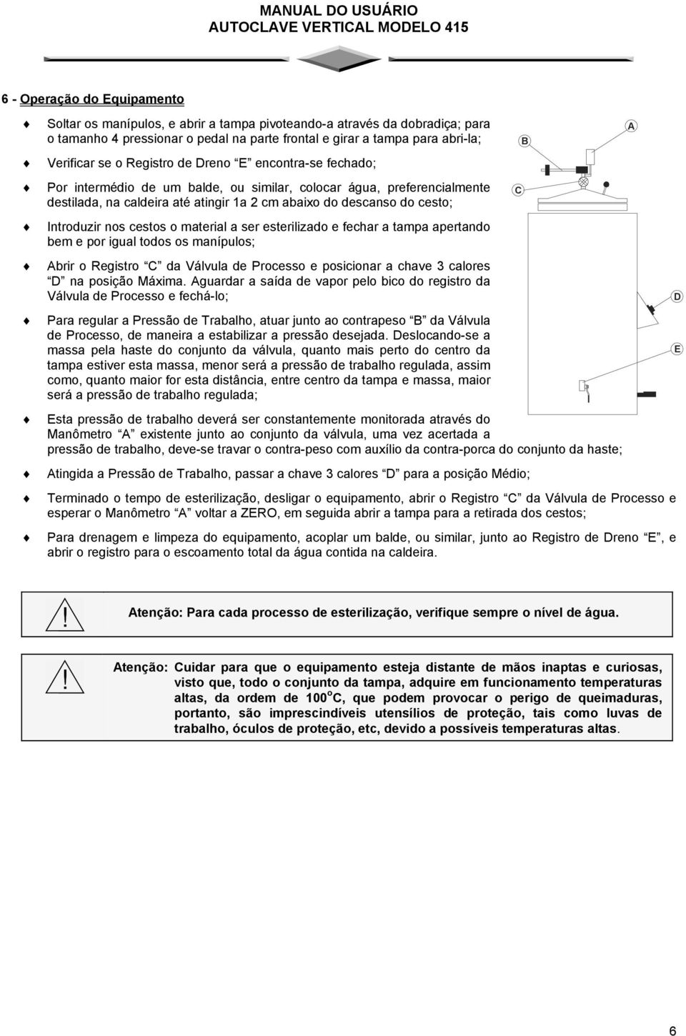 cestos o material a ser esterilizado e fechar a tampa apertando bem e por igual todos os manípulos; Abrir o Registro C da Válvula de Processo e posicionar a chave 3 calores D na posição Máxima.