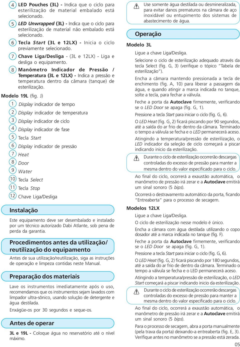 Manômetro Indicador de Pressão / Temperatura (L e LX) - Indica a pressão e temperatura dentro da câmara (tanque) de esterilização. Modelo L (fig.